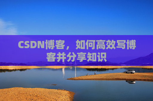 CSDN博客,如何高效写博客并分享知识